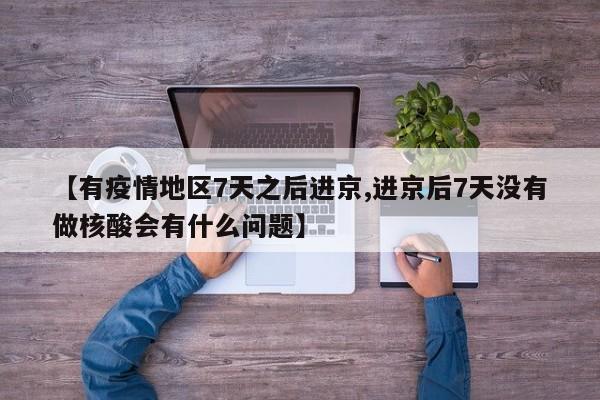 【有疫情地区7天之后进京,进京后7天没有做核酸会有什么问题】