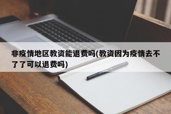 非疫情地区教资能退费吗(教资因为疫情去不了了可以退费吗)