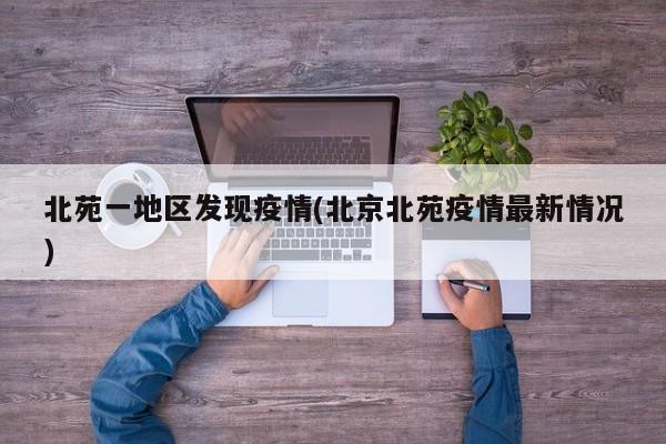 北苑一地区发现疫情(北京北苑疫情最新情况)