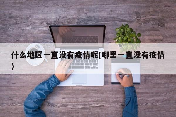 什么地区一直没有疫情呢(哪里一直没有疫情)