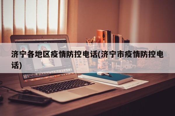 济宁各地区疫情防控电话(济宁市疫情防控电话)