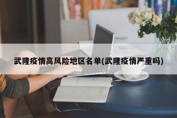 武隆疫情高风险地区名单(武隆疫情严重吗)