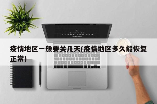 疫情地区一般要关几天(疫情地区多久能恢复正常)