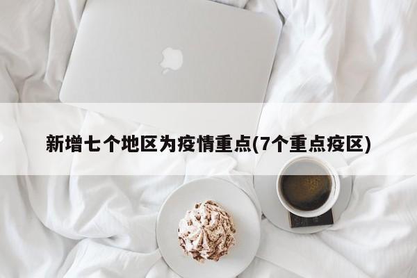 新增七个地区为疫情重点(7个重点疫区)