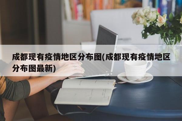 成都现有疫情地区分布图(成都现有疫情地区分布图最新)