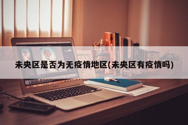未央区是否为无疫情地区(未央区有疫情吗)