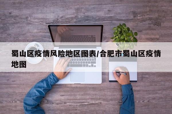 蜀山区疫情风险地区图表/合肥市蜀山区疫情地图