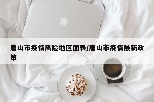 唐山市疫情风险地区图表/唐山市疫情最新政策