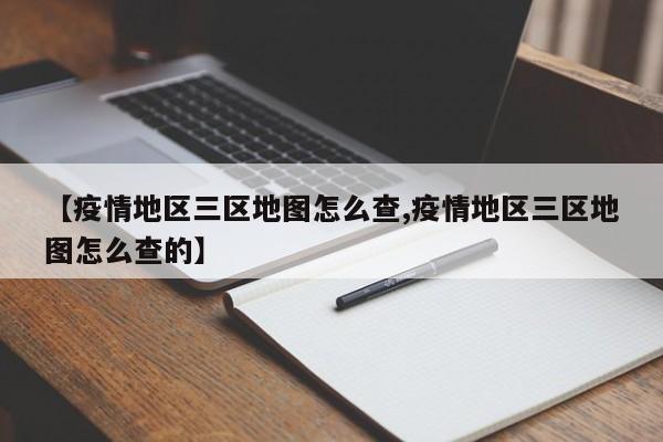 【疫情地区三区地图怎么查,疫情地区三区地图怎么查的】