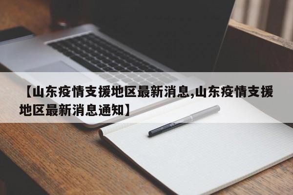 【山东疫情支援地区最新消息,山东疫情支援地区最新消息通知】