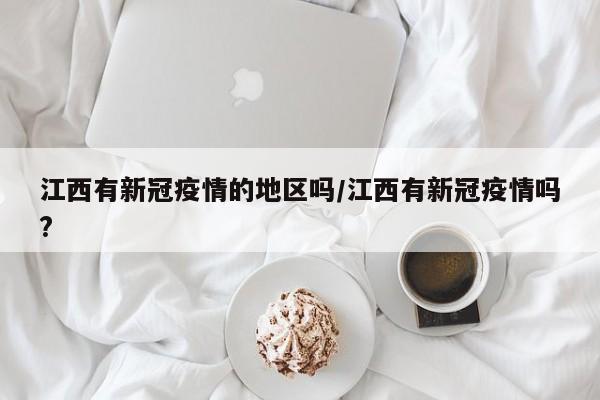 江西有新冠疫情的地区吗/江西有新冠疫情吗?