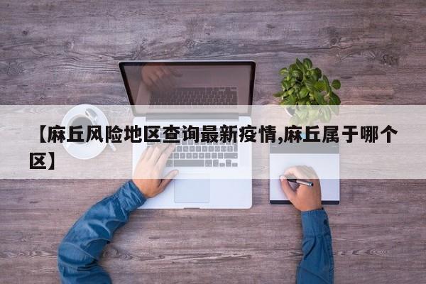 【麻丘风险地区查询最新疫情,麻丘属于哪个区】