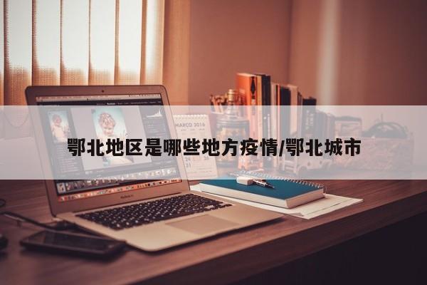 鄂北地区是哪些地方疫情/鄂北城市