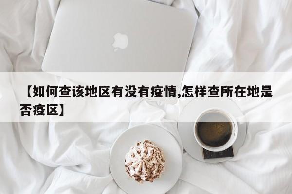 【如何查该地区有没有疫情,怎样查所在地是否疫区】