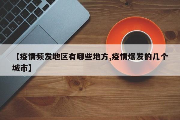 【疫情频发地区有哪些地方,疫情爆发的几个城市】