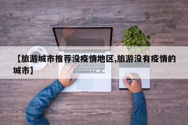 【旅游城市推荐没疫情地区,旅游没有疫情的城市】
