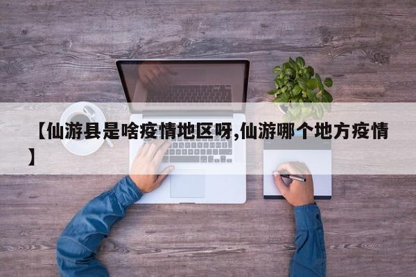 【仙游县是啥疫情地区呀,仙游哪个地方疫情】