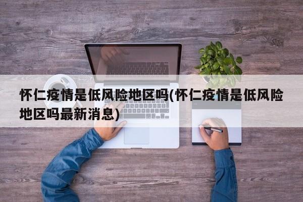怀仁疫情是低风险地区吗(怀仁疫情是低风险地区吗最新消息)