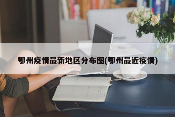 鄂州疫情最新地区分布图(鄂州最近疫情)