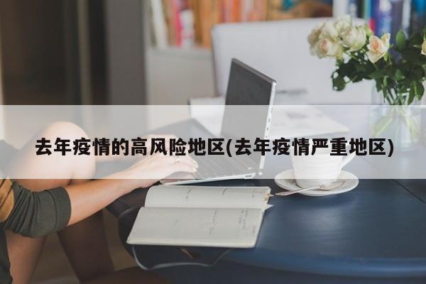 去年疫情的高风险地区(去年疫情严重地区)