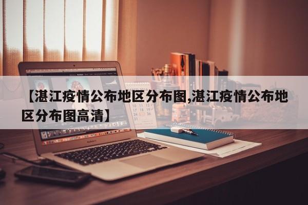 【湛江疫情公布地区分布图,湛江疫情公布地区分布图高清】