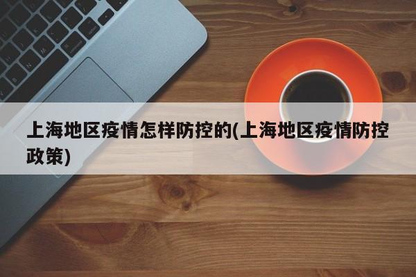 上海地区疫情怎样防控的(上海地区疫情防控政策)