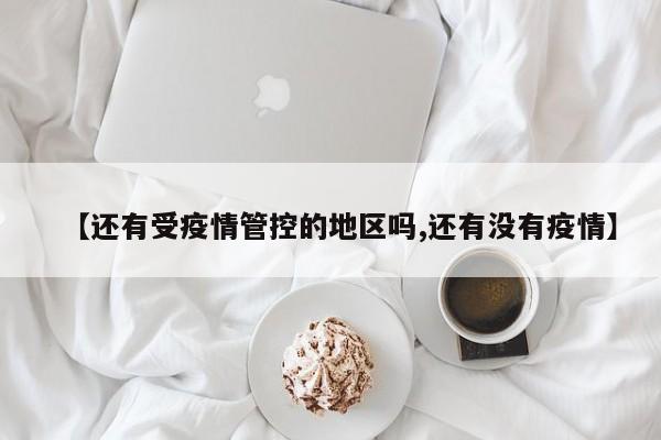 【还有受疫情管控的地区吗,还有没有疫情】