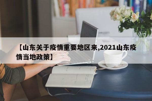 【山东关于疫情重要地区来,2021山东疫情当地政策】