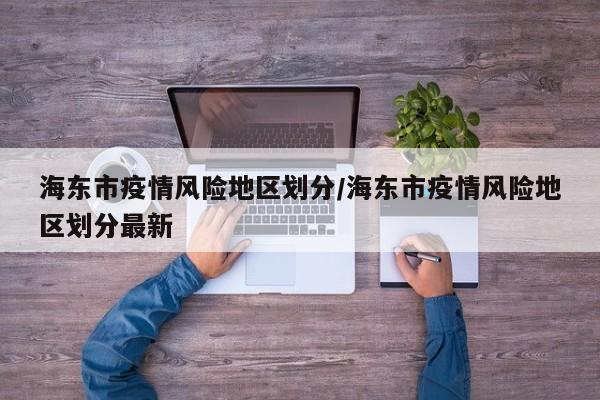 海东市疫情风险地区划分/海东市疫情风险地区划分最新