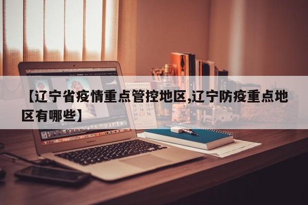 【辽宁省疫情重点管控地区,辽宁防疫重点地区有哪些】