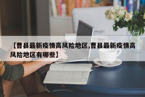 【曹县最新疫情高风险地区,曹县最新疫情高风险地区有哪些】