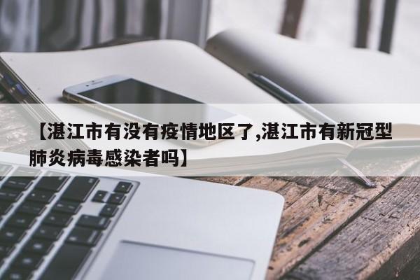 【湛江市有没有疫情地区了,湛江市有新冠型肺炎病毒感染者吗】