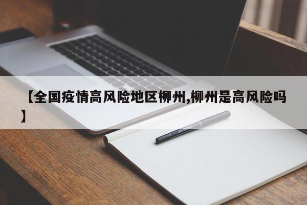 【全国疫情高风险地区柳州,柳州是高风险吗】