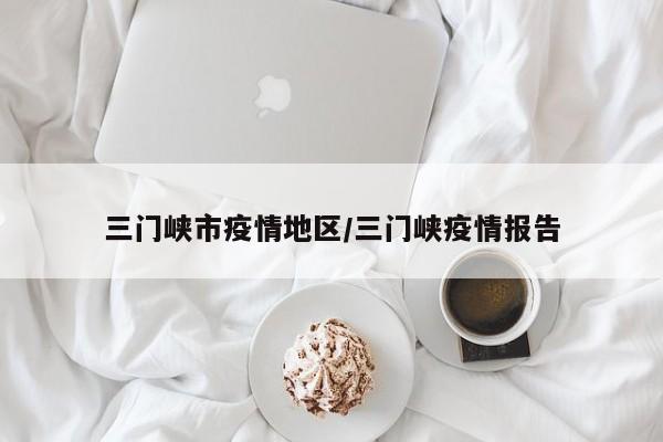 三门峡市疫情地区/三门峡疫情报告