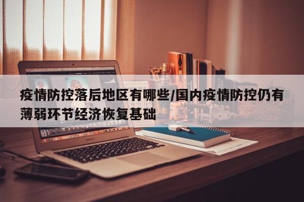 疫情防控落后地区有哪些/国内疫情防控仍有薄弱环节经济恢复基础