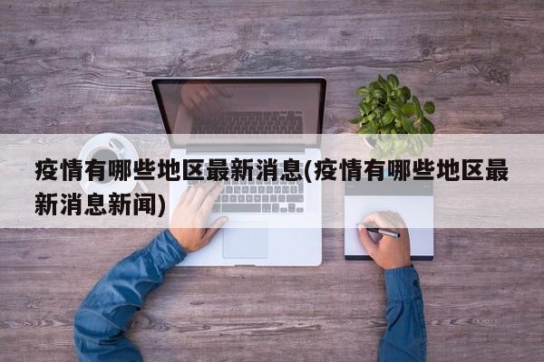 疫情有哪些地区最新消息(疫情有哪些地区最新消息新闻)
