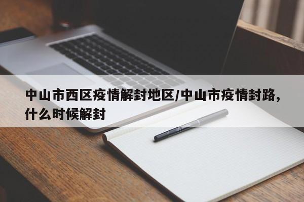 中山市西区疫情解封地区/中山市疫情封路,什么时候解封