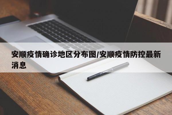 安顺疫情确诊地区分布图/安顺疫情防控最新消息