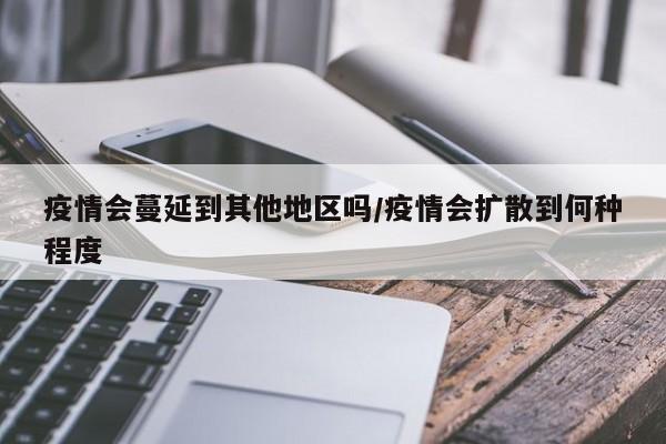 疫情会蔓延到其他地区吗/疫情会扩散到何种程度