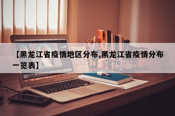 【黑龙江省疫情地区分布,黑龙江省疫情分布一览表】