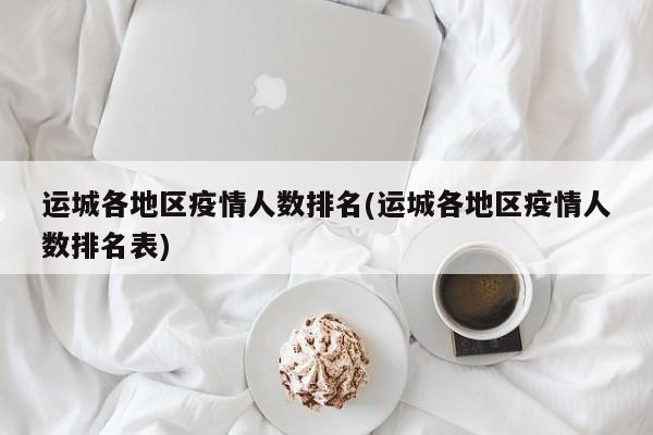 运城各地区疫情人数排名(运城各地区疫情人数排名表)