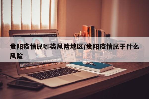 贵阳疫情属哪类风险地区/贵阳疫情属于什么风险