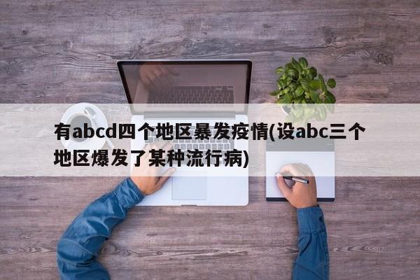 有abcd四个地区暴发疫情(设abc三个地区爆发了某种流行病)