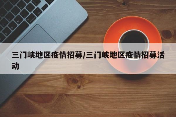 三门峡地区疫情招募/三门峡地区疫情招募活动