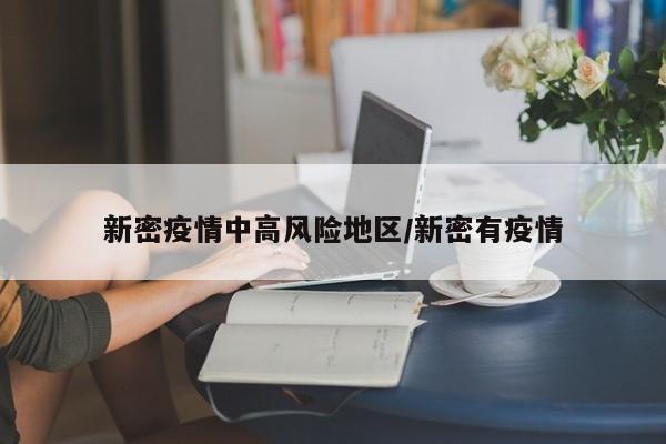 新密疫情中高风险地区/新密有疫情