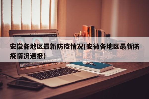安徽各地区最新防疫情况(安徽各地区最新防疫情况通报)