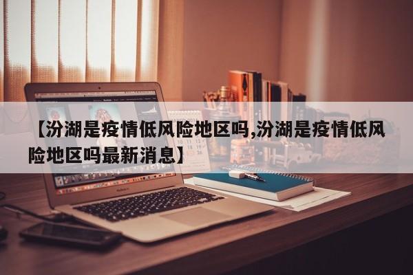【汾湖是疫情低风险地区吗,汾湖是疫情低风险地区吗最新消息】