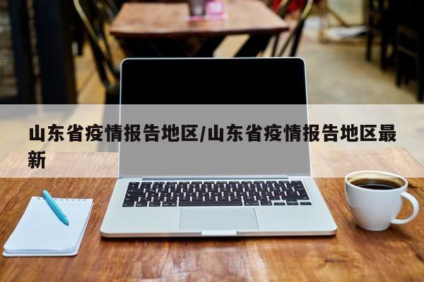山东省疫情报告地区/山东省疫情报告地区最新
