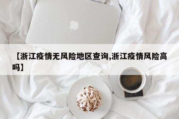【浙江疫情无风险地区查询,浙江疫情风险高吗】