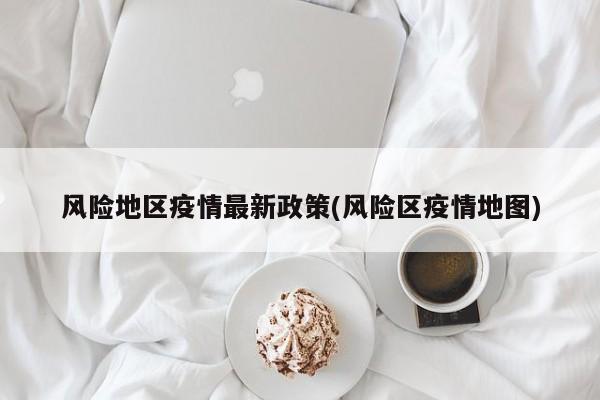 风险地区疫情最新政策(风险区疫情地图)